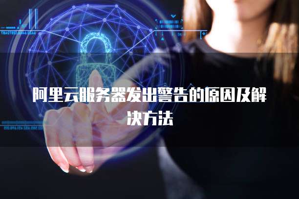 阿里云服务器发出警告的原因及解决方法