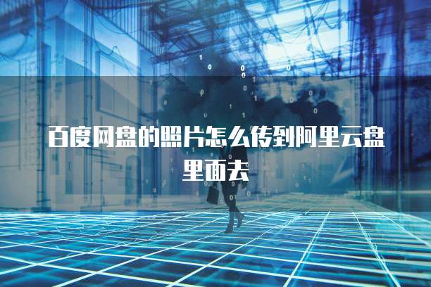 百度网盘的照片怎么传到阿里云盘里面去