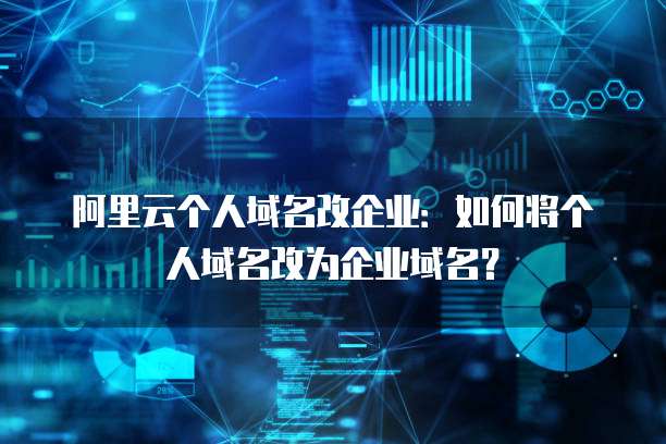 阿里云个人域名改企业：如何将个人域名改为企业域名？