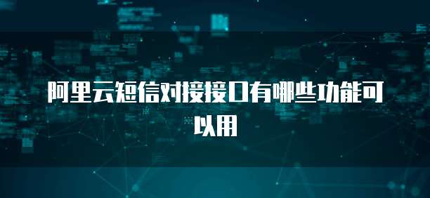 阿里云短信对接接口有哪些功能可以用