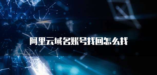 阿里云域名账号找回怎么找