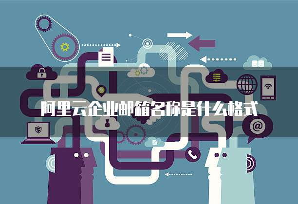 阿里云企业邮箱名称是什么格式
