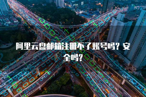 阿里云盘邮箱注册不了账号吗?安全吗?