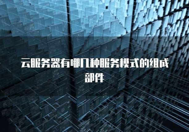 云服务器有哪几种服务模式的组成部件