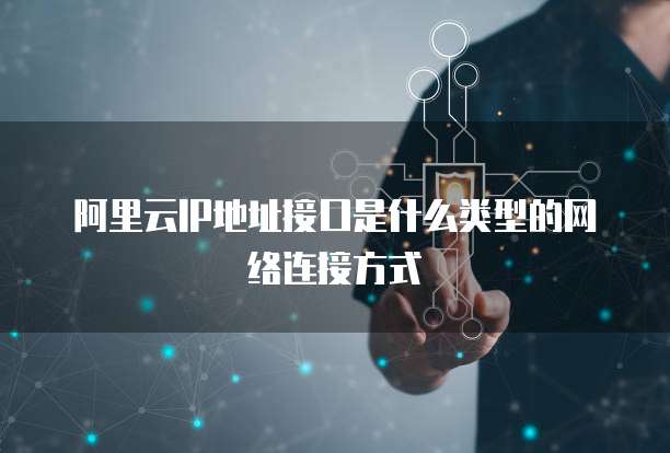 阿里云IP地址接口是什么类型的网络连接方式