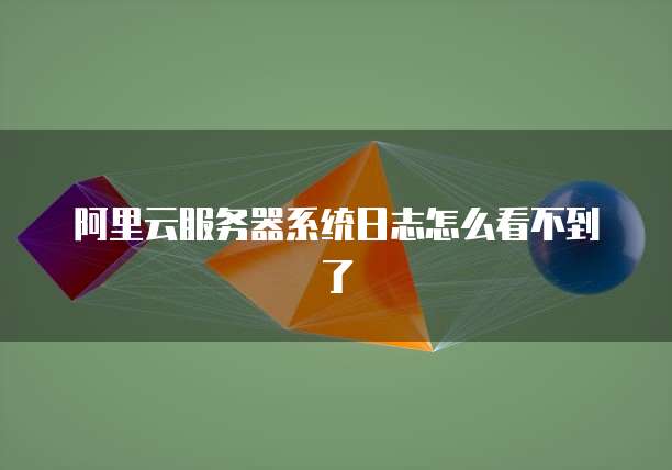 阿里云服务器系统日志怎么看不到了