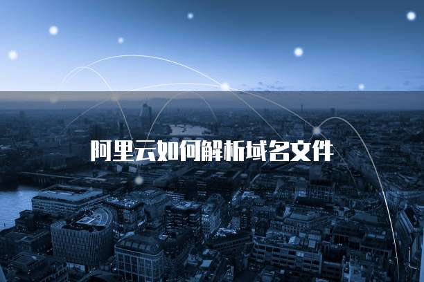 阿里云如何解析域名文件