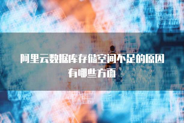 阿里云数据库存储空间不足的原因有哪些方面