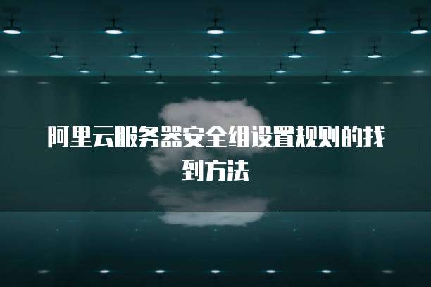 阿里云服务器安全组设置规则的找到方法