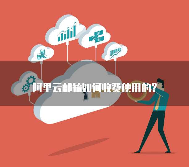 阿里云邮箱如何收费使用的？