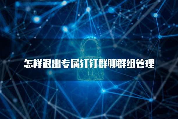怎样退出专属钉钉群聊群组管理