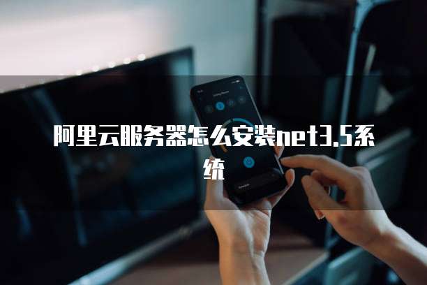 阿里云服务器怎么安装net3.5系统