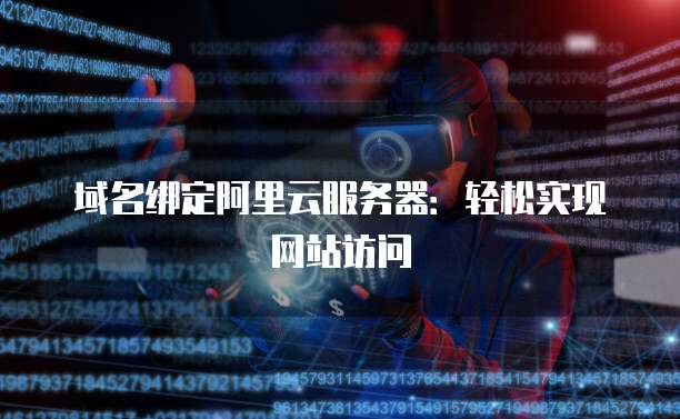 域名绑定阿里云服务器：轻松实现网站访问