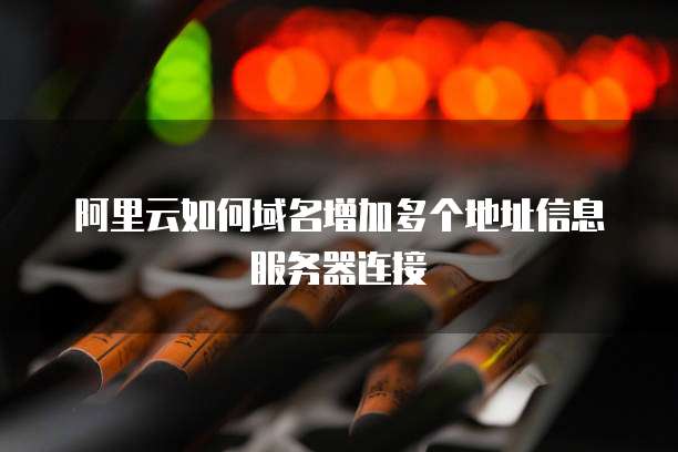 阿里云如何域名增加多个地址信息服务器连接