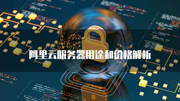 阿里云服务器用途和价格解析
