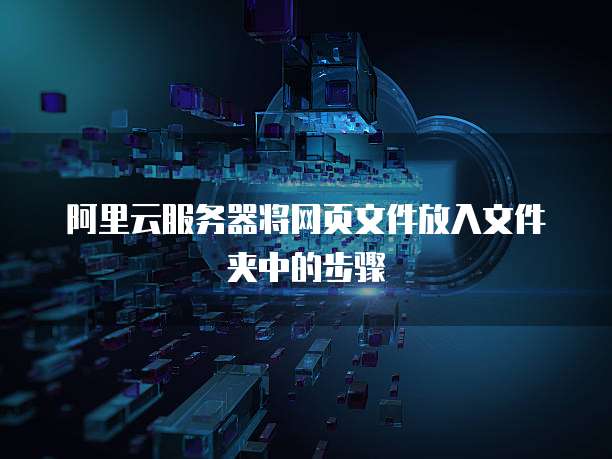 阿里云服务器将网页文件放入文件夹中的步骤