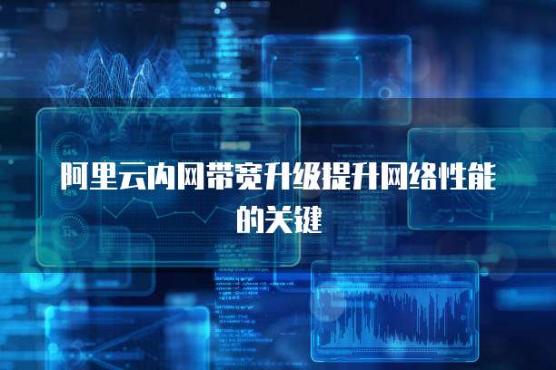 阿里云内网带宽升级提升网络性能的关键