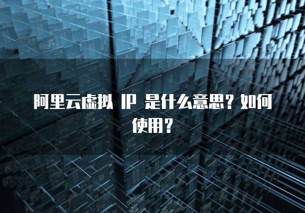 阿里云虚拟 IP 是什么意思?如何使用?