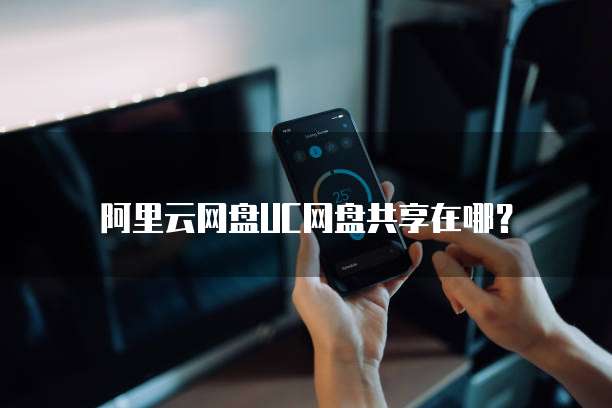 阿里云网盘UC网盘共享在哪?