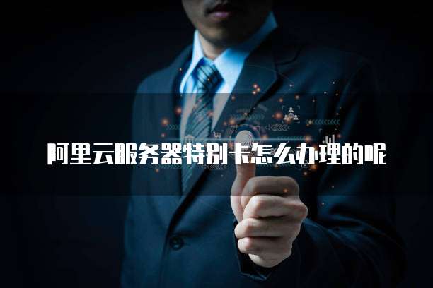 阿里云服务器特别卡怎么办理的呢