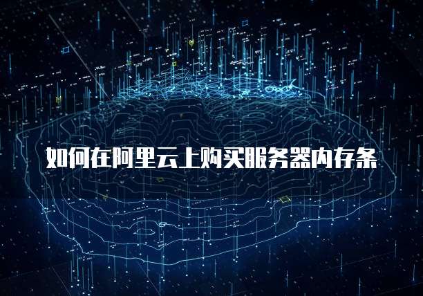 如何在阿里云上购买服务器内存条
