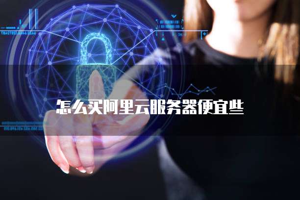 怎么买阿里云服务器便宜些