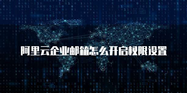 阿里云企业邮箱怎么开启权限设置