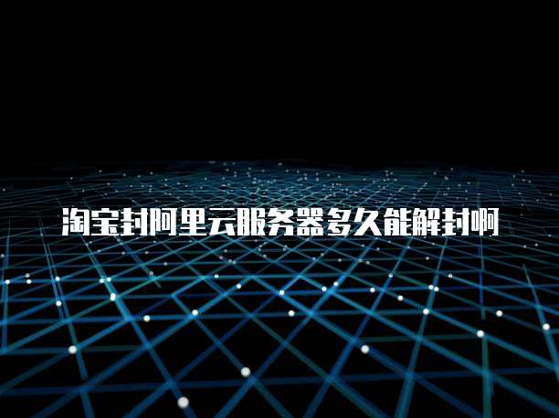 淘宝封阿里云服务器多久能解封啊