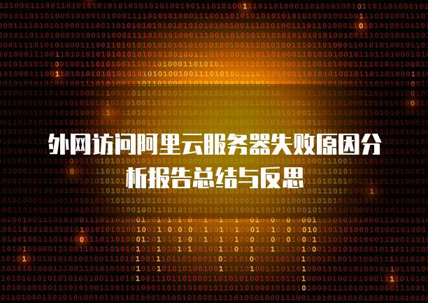 外网访问阿里云服务器失败原因分析报告总结与反思