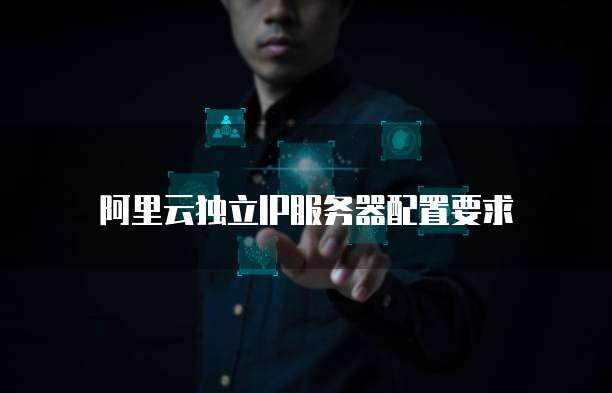 阿里云独立IP服务器配置要求