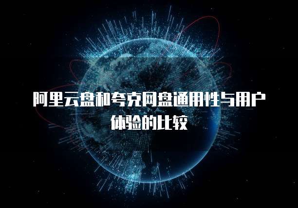阿里云盘和夸克网盘通用性与用户体验的比较