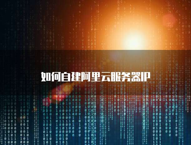 如何自建阿里云服务器IP