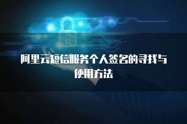 阿里云短信服务个人签名的寻找与使用方法