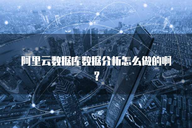 阿里云数据库数据分析怎么做的啊?