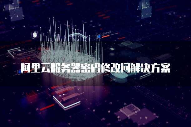 阿里云服务器密码修改问解决方案