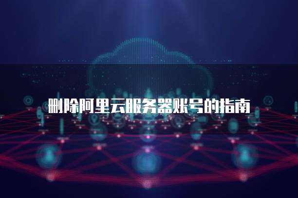 删除阿里云服务器账号的指南