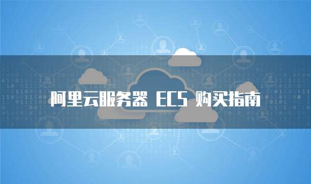 阿里云服务器 ECS 购买指南