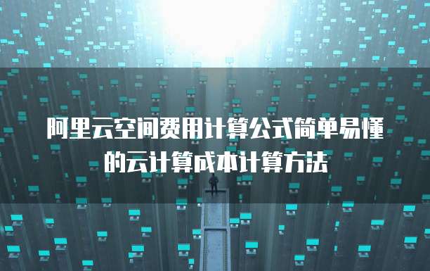阿里云空间费用计算公式简单易懂的云计算成本计算方法