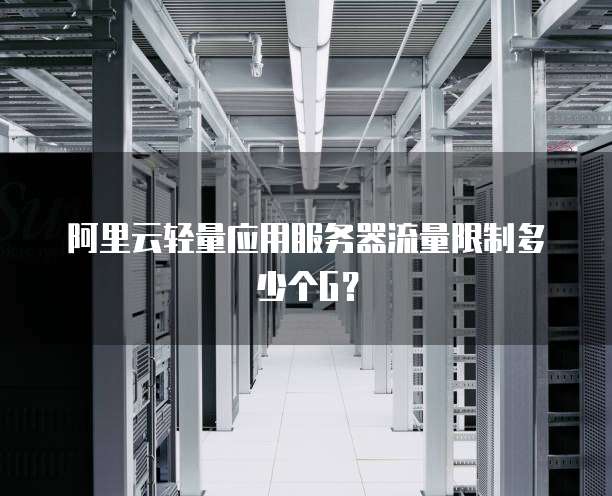 阿里云轻量应用服务器流量限制多少个G?