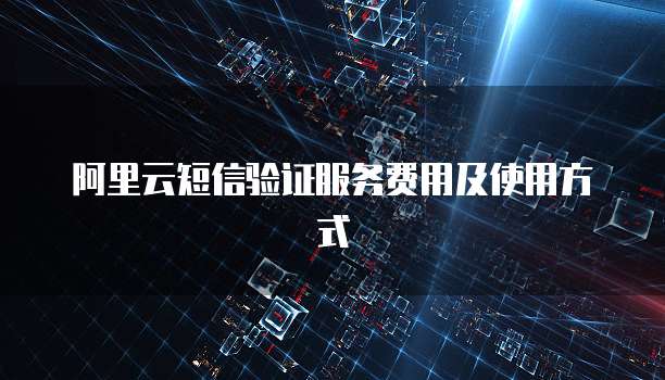 阿里云短信验证服务费用及使用方式