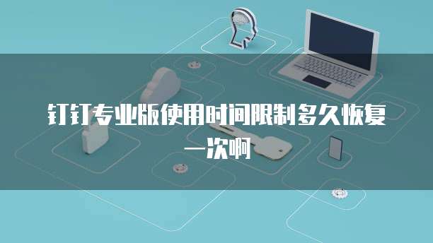 钉钉专业版使用时间限制多久恢复一次啊
