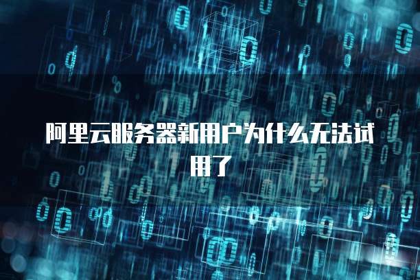 阿里云服务器新用户为什么无法试用了