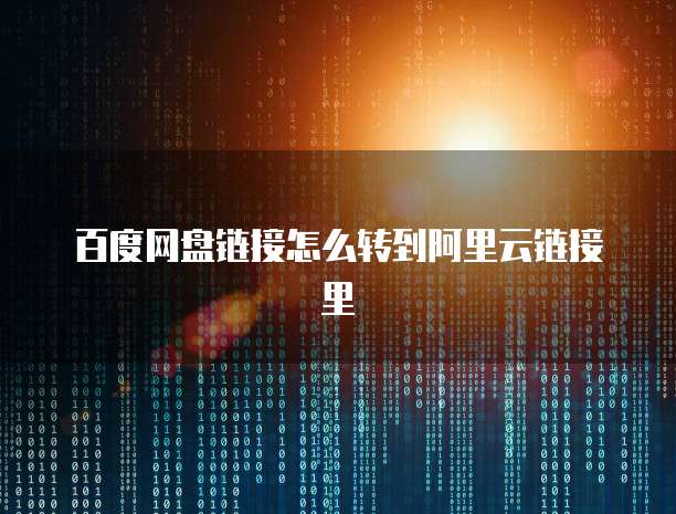 百度网盘链接怎么转到阿里云链接里