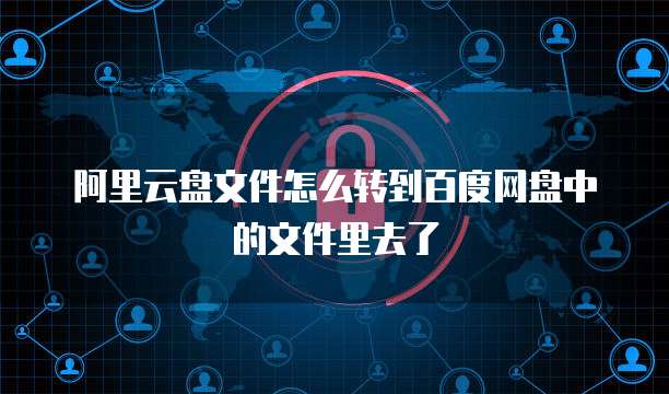 阿里云盘文件怎么转到百度网盘中的文件里去了