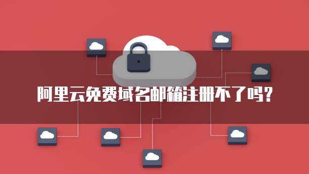 阿里云免费域名邮箱注册不了吗?