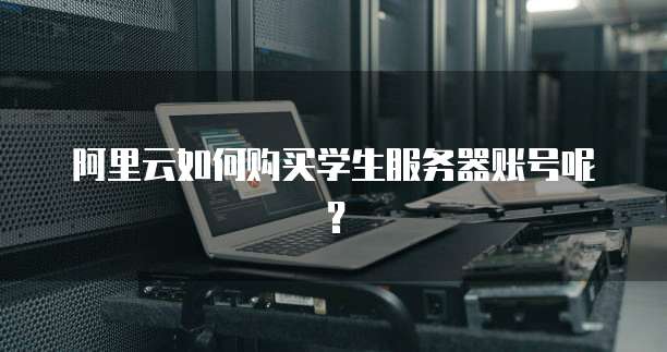 阿里云如何购买学生服务器账号呢?
