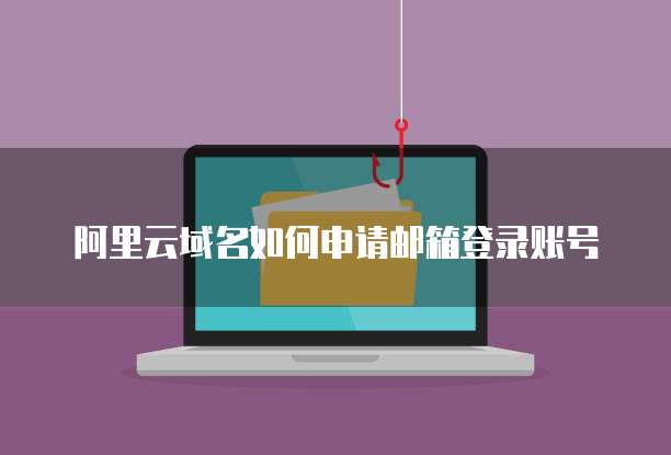 阿里云域名如何申请邮箱登录账号