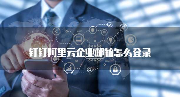 钉钉阿里云企业邮箱怎么登录