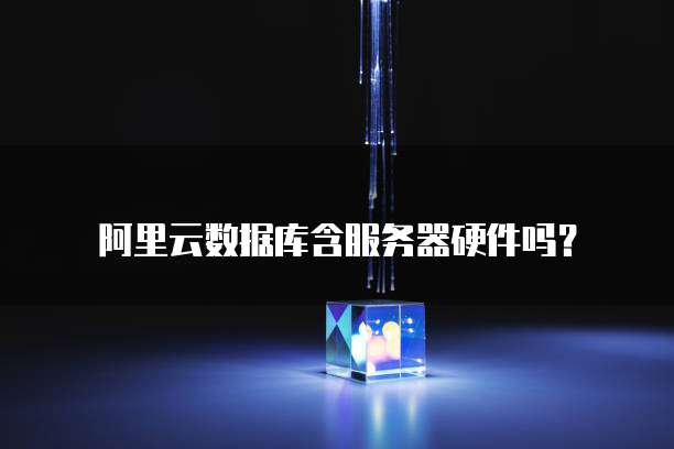 阿里云数据库含服务器硬件吗?