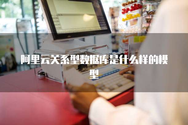 阿里云关系型数据库是什么样的模型